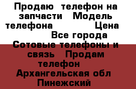 Продаю  телефон на запчасти › Модель телефона ­ Explay › Цена ­ 1 700 - Все города Сотовые телефоны и связь » Продам телефон   . Архангельская обл.,Пинежский 